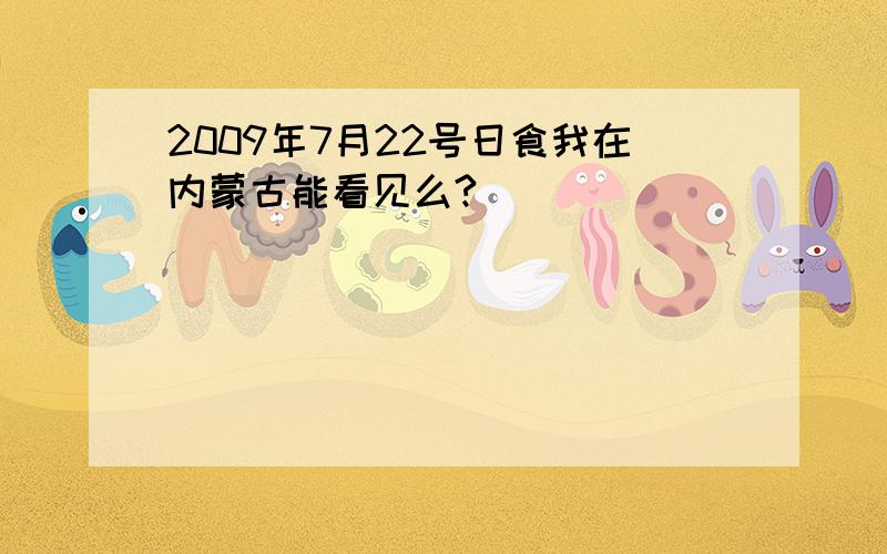 2009年7月22号日食我在内蒙古能看见么?