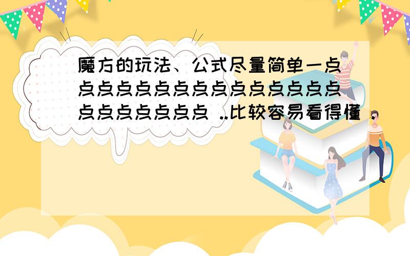 魔方的玩法、公式尽量简单一点点点点点点点点点点点点点点点点点点点点点点 ..比较容易看得懂 .