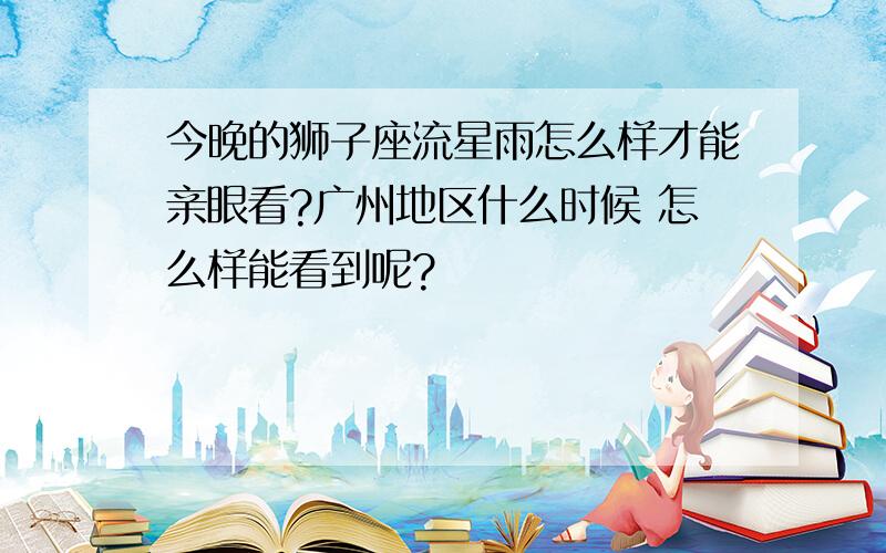 今晚的狮子座流星雨怎么样才能亲眼看?广州地区什么时候 怎么样能看到呢?