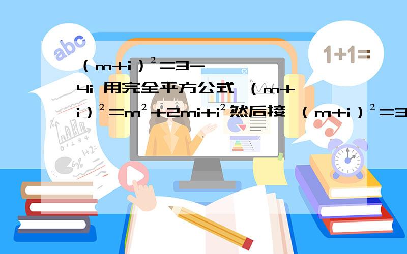 （m+i）²=3-4i 用完全平方公式 （m+i）²=m²+2mi+i²然后接 （m+i）²=3-4i 用完全平方公式 （m+i）²=m²+2mi+i²然后接下去怎么算