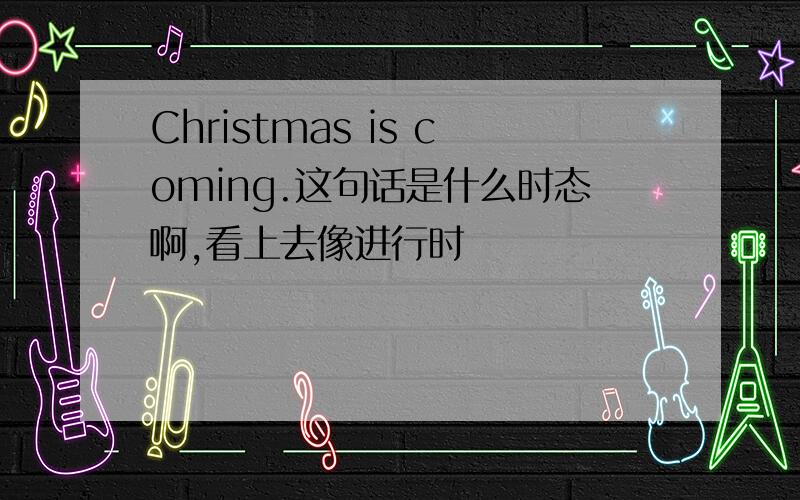 Christmas is coming.这句话是什么时态啊,看上去像进行时