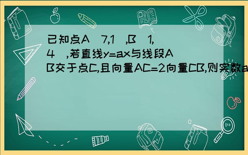 已知点A(7,1),B(1,4),若直线y=ax与线段AB交于点C,且向量AC=2向量CB,则实数a=