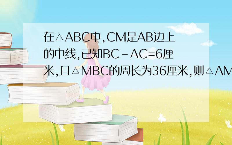 在△ABC中,CM是AB边上的中线,已知BC-AC=6厘米,且△MBC的周长为36厘米,则△AMC的周长为（）