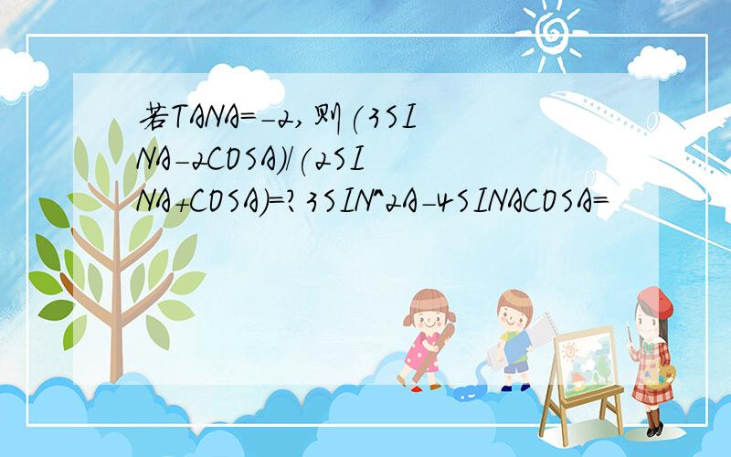 若TANA=-2,则(3SINA-2COSA)/(2SINA+COSA)=?3SIN^2A-4SINACOSA=