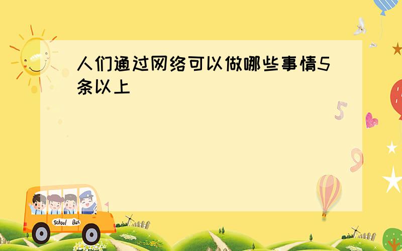 人们通过网络可以做哪些事情5条以上