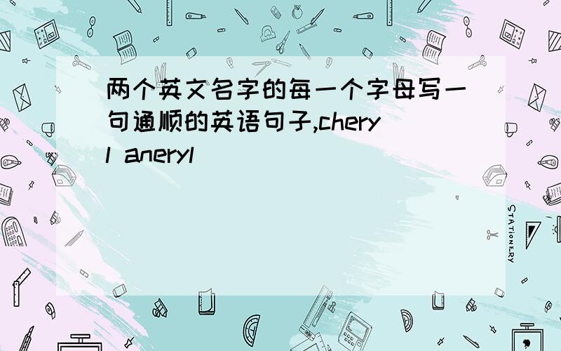 两个英文名字的每一个字母写一句通顺的英语句子,cheryl aneryl