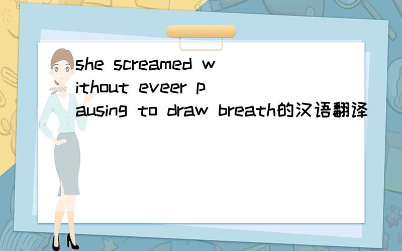 she screamed without eveer pausing to draw breath的汉语翻译
