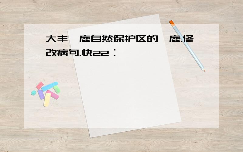 大丰麋鹿自然保护区的麋鹿.修改病句.快22：