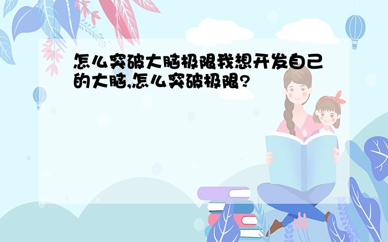 怎么突破大脑极限我想开发自己的大脑,怎么突破极限?