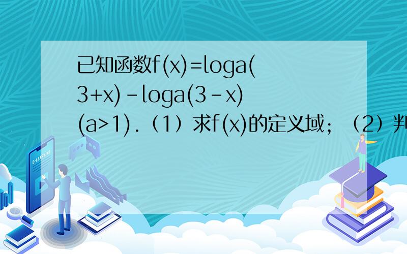 已知函数f(x)=loga(3+x)-loga(3-x)(a>1).（1）求f(x)的定义域；（2）判断f(x)的奇偶性并证明；（3）当x属于[1/3,1/2]时f(x)最大值为1,求实数a的值.