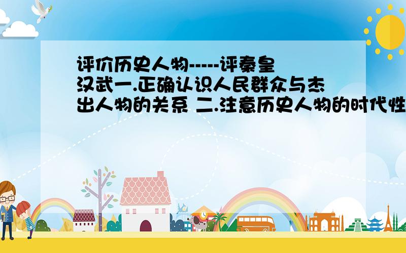 评价历史人物-----评秦皇汉武一.正确认识人民群众与杰出人物的关系 二.注意历史人物的时代性 三.全面地辩证地评价历史人物 四.抓住历史人物的特点进行评价