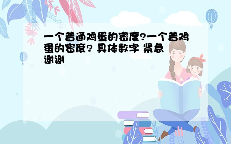 一个普通鸡蛋的密度?一个普鸡蛋的密度? 具体数字 紧急 谢谢