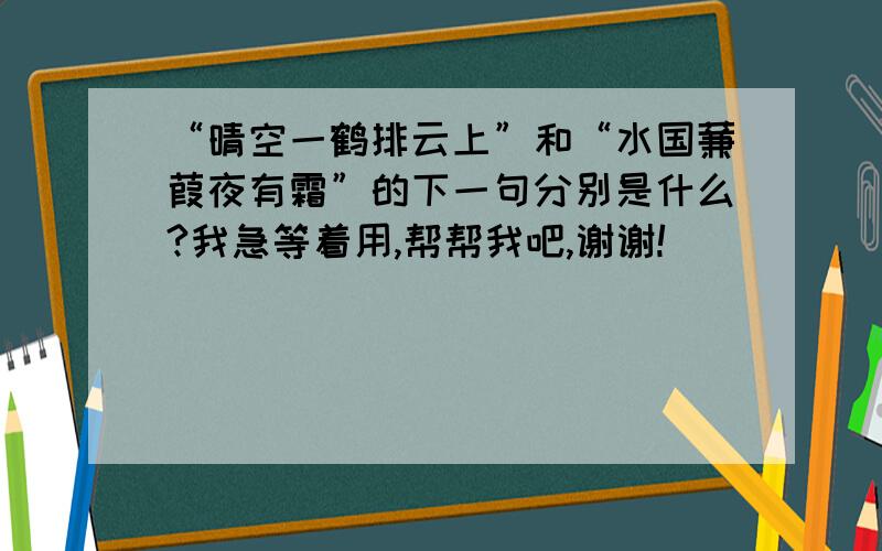 “晴空一鹤排云上”和“水国蒹葭夜有霜”的下一句分别是什么?我急等着用,帮帮我吧,谢谢!