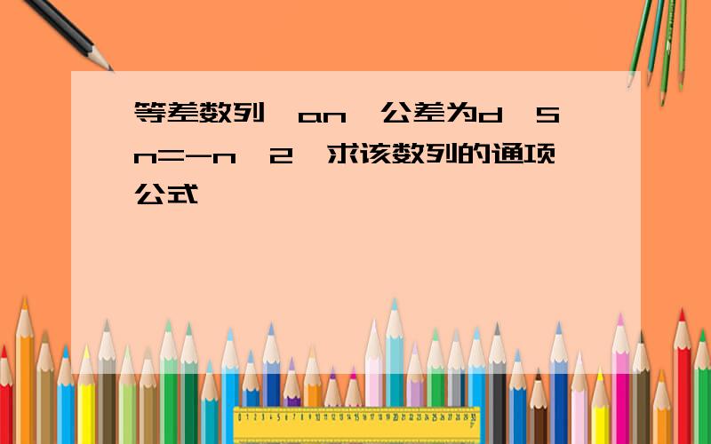 等差数列{an}公差为d,Sn=-nˇ2,求该数列的通项公式