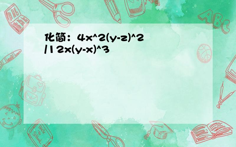 化简：4x^2(y-z)^2/12x(y-x)^3