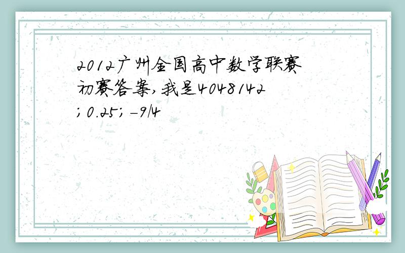 2012广州全国高中数学联赛初赛答案,我是4048142;0.25;-9/4