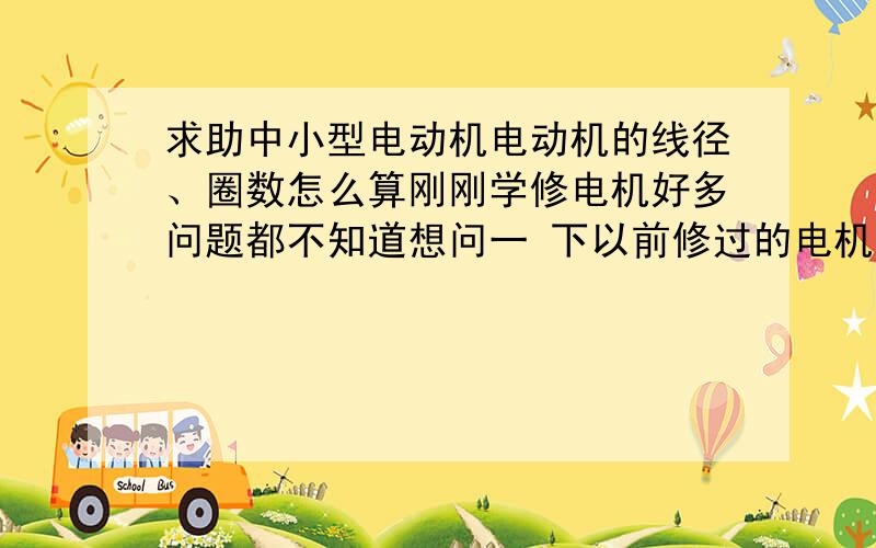 求助中小型电动机电动机的线径、圈数怎么算刚刚学修电机好多问题都不知道想问一 下以前修过的电机把搞错了线径、圈数现在要怎么算出电机的线径、圈数