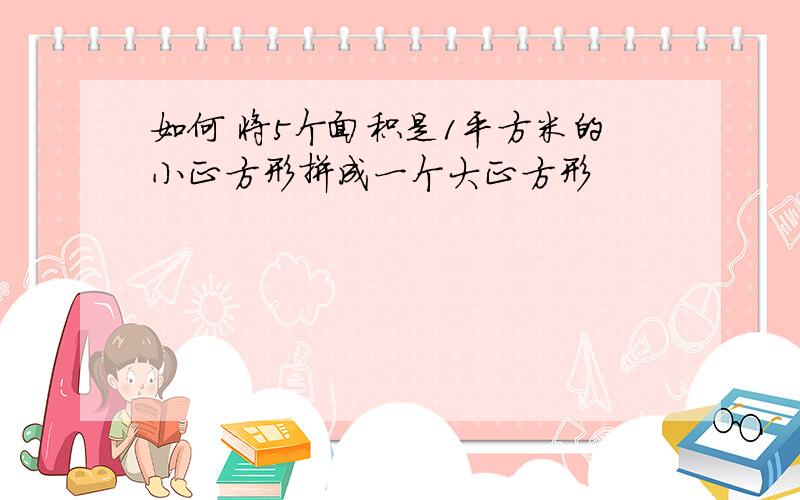 如何 将5个面积是1平方米的小正方形拼成一个大正方形