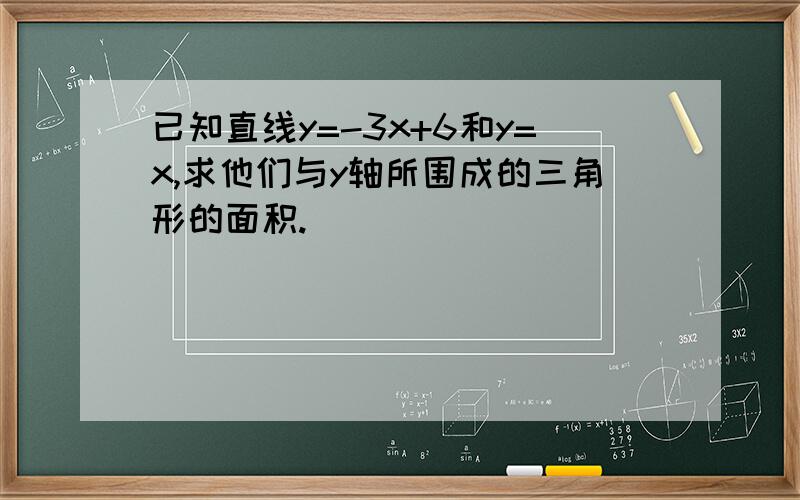 已知直线y=-3x+6和y=x,求他们与y轴所围成的三角形的面积.