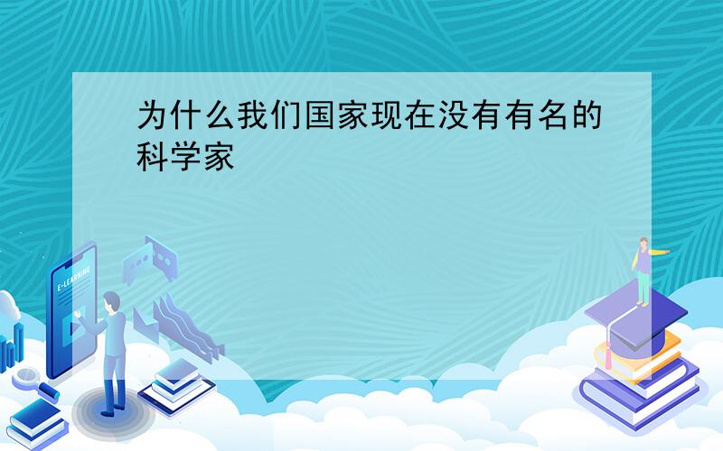 为什么我们国家现在没有有名的科学家