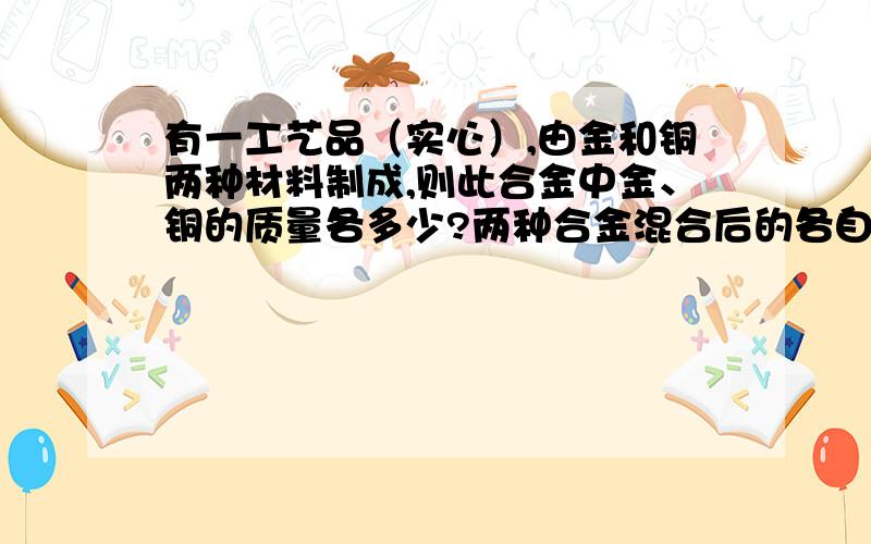 有一工艺品（实心）,由金和铜两种材料制成,则此合金中金、铜的质量各多少?两种合金混合后的各自体积保持不变工艺品质量为1983.4克,体积为106立方厘米,（ρ金=19.3g／cm3,ρ铜=8.9g／cm3）