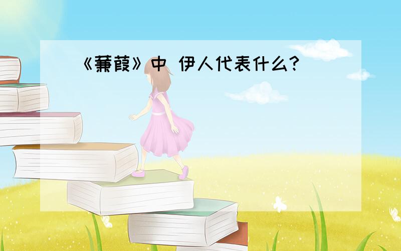 《蒹葭》中 伊人代表什么?