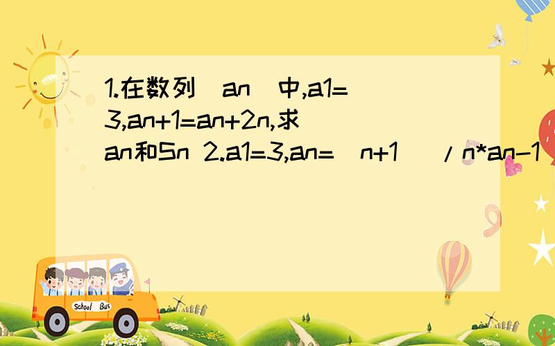 1.在数列（an）中,a1=3,an+1=an+2n,求an和Sn 2.a1=3,an=(n+1) /n*an-1 看不懂看图