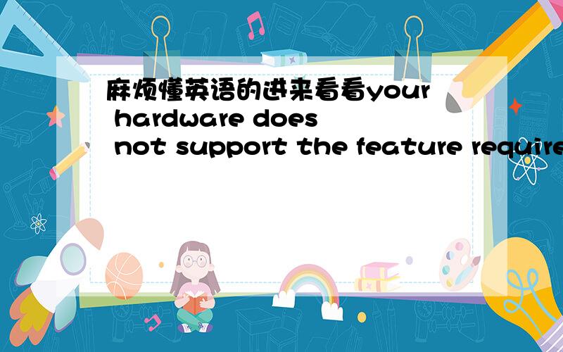 麻烦懂英语的进来看看your hardware does not support the feature required to run aiom pixelshade 1.1(or higher).we strongly suggest looking at systm recommendations ensure you're up-to-data