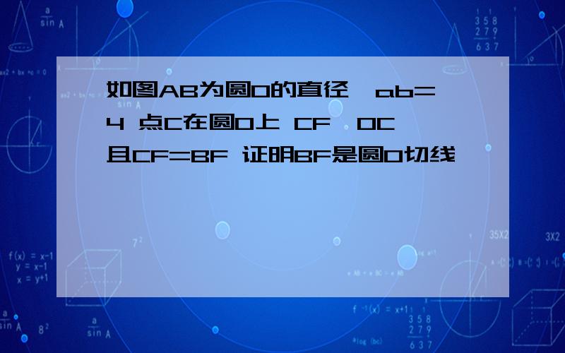 如图AB为圆O的直径,ab=4 点C在圆O上 CF⊥OC且CF=BF 证明BF是圆O切线