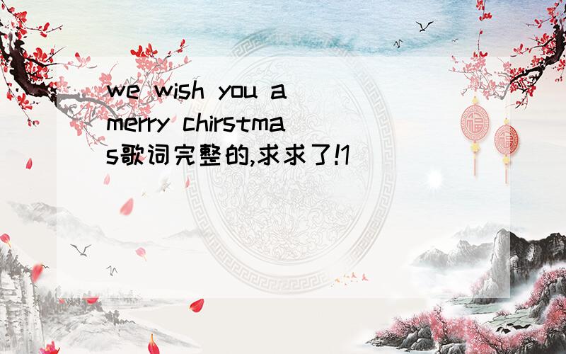 we wish you a merry chirstmas歌词完整的,求求了!1