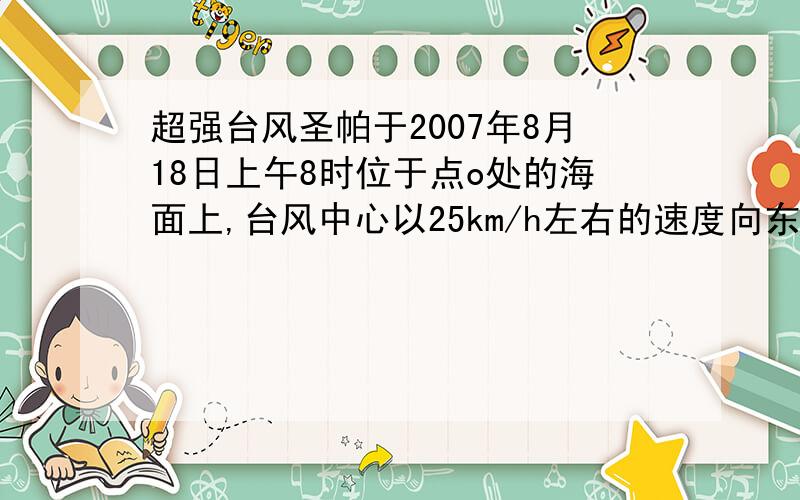 超强台风圣帕于2007年8月18日上午8时位于点o处的海面上,台风中心以25km/h左右的速度向东北方向移动.如图,超强台风“圣帕