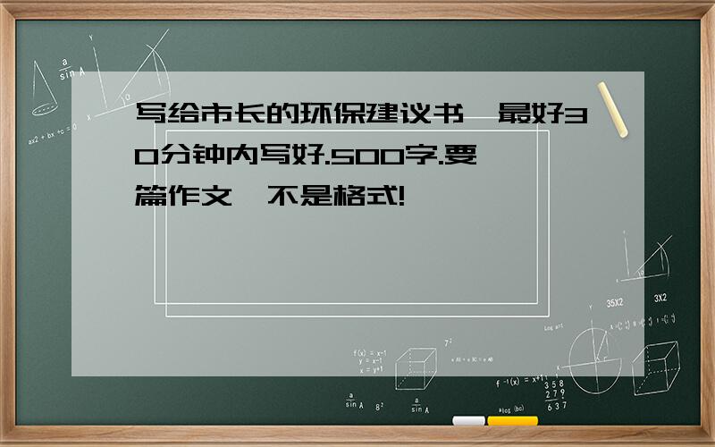 写给市长的环保建议书,最好30分钟内写好.500字.要一篇作文,不是格式!