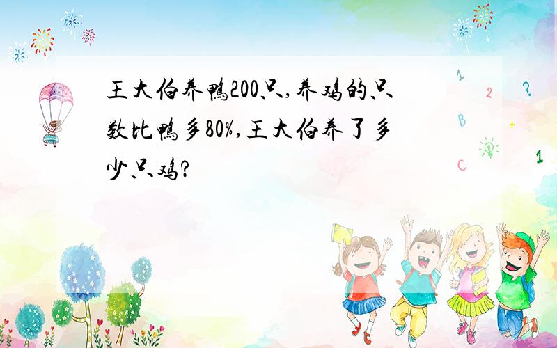 王大伯养鸭200只,养鸡的只数比鸭多80%,王大伯养了多少只鸡?