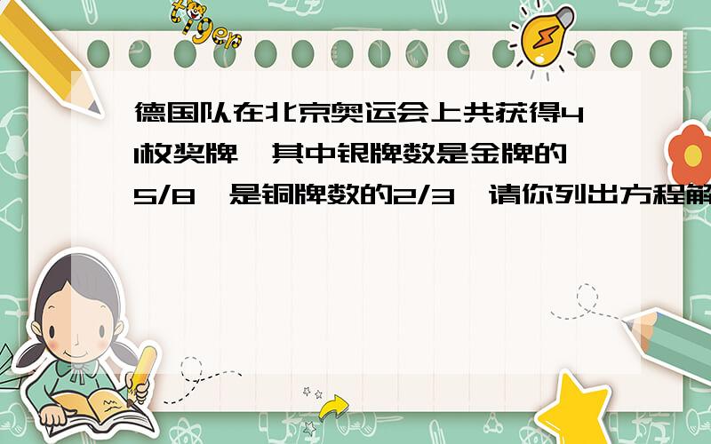 德国队在北京奥运会上共获得41枚奖牌,其中银牌数是金牌的5/8,是铜牌数的2/3,请你列出方程解出德国队获