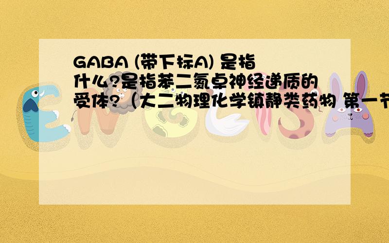 GABA (带下标A) 是指什么?是指苯二氮卓神经递质的受体?（大二物理化学镇静类药物 第一节：苯二氮卓类 )