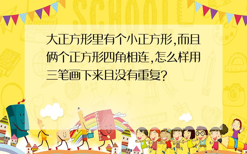 大正方形里有个小正方形,而且俩个正方形四角相连,怎么样用三笔画下来且没有重复?