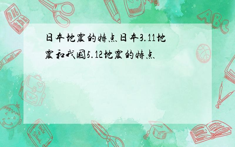 日本地震的特点日本3.11地震和我国5.12地震的特点