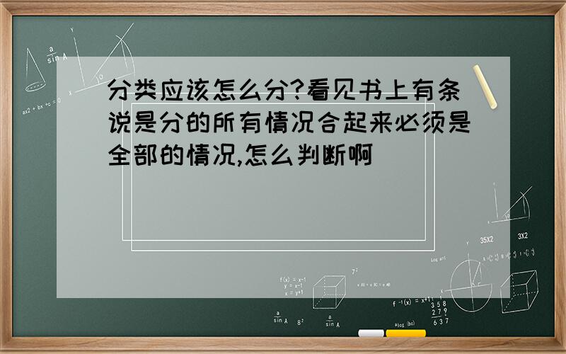 分类应该怎么分?看见书上有条说是分的所有情况合起来必须是全部的情况,怎么判断啊