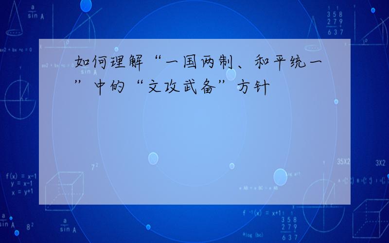 如何理解“一国两制、和平统一”中的“文攻武备”方针