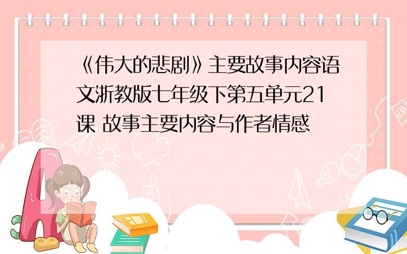 《伟大的悲剧》主要故事内容语文浙教版七年级下第五单元21课 故事主要内容与作者情感