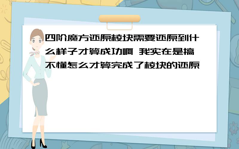 四阶魔方还原棱块需要还原到什么样子才算成功啊 我实在是搞不懂怎么才算完成了棱块的还原