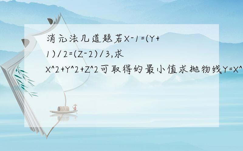 消元法几道题若X-1=(Y+1)/2=(Z-2)/3,求X^2+Y^2+Z^2可取得的最小值求抛物线Y=X^2-2MX+2M^2-3M+1顶点的纵坐标Y与横坐标X之间的关系在三角形ABC内部或边界上任取一点P,记P到三边a,b,c的距离依次为X,Y,Z.求证a