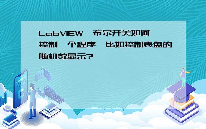 LabVIEW,布尔开关如何控制一个程序,比如控制表盘的随机数显示?