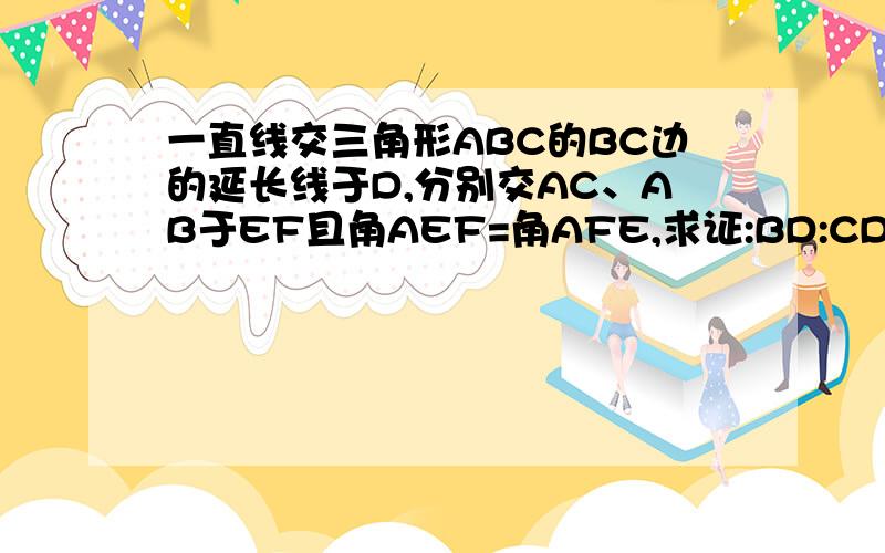 一直线交三角形ABC的BC边的延长线于D,分别交AC、AB于EF且角AEF=角AFE,求证:BD:CD=BF:CE