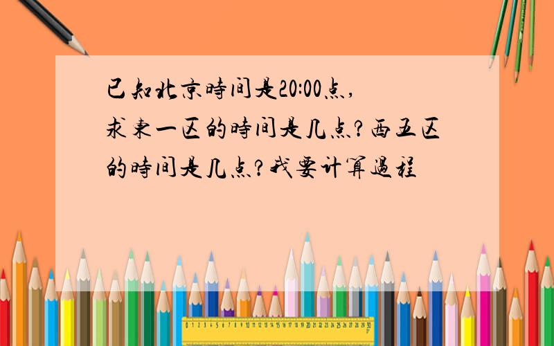 已知北京时间是20:00点,求东一区的时间是几点?西五区的时间是几点?我要计算过程