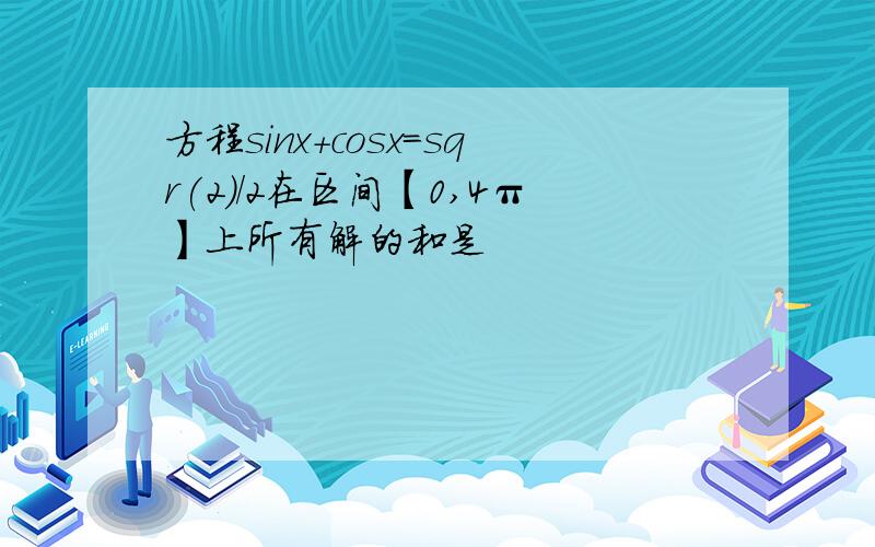 方程sinx+cosx=sqr(2)/2在区间【0,4π】上所有解的和是