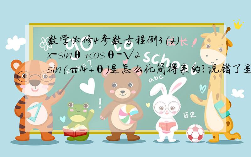 数学必修4参数方程例3（2）x=sinθ+cosθ=√2sin(π/4+θ）是怎么化简得来的?说错了是选修4