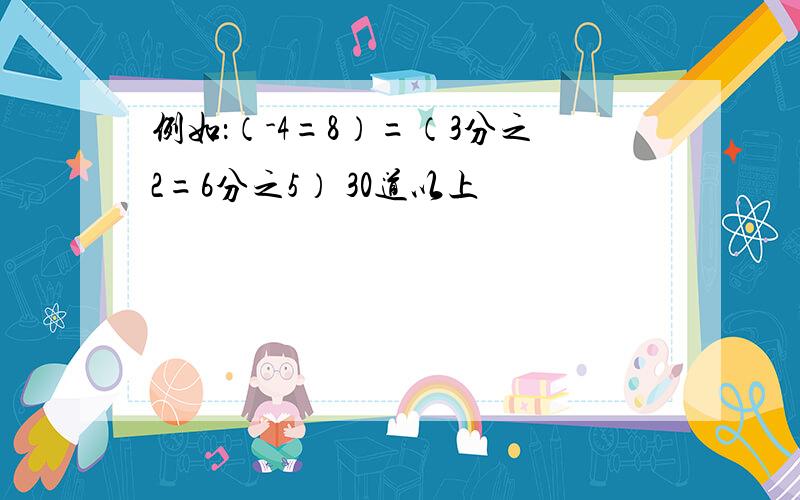 例如：（-4=8）=（3分之2=6分之5） 30道以上