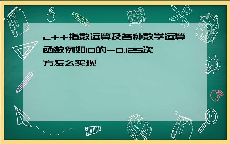 c++指数运算及各种数学运算函数例如10的-0.125次方怎么实现