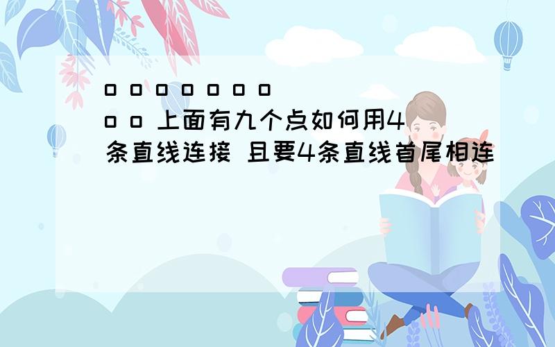 o o o o o o o o o 上面有九个点如何用4条直线连接 且要4条直线首尾相连